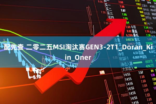 配先查 二零二五MSI淘汰赛GEN3-2T1_Doran_Kiin_Oner