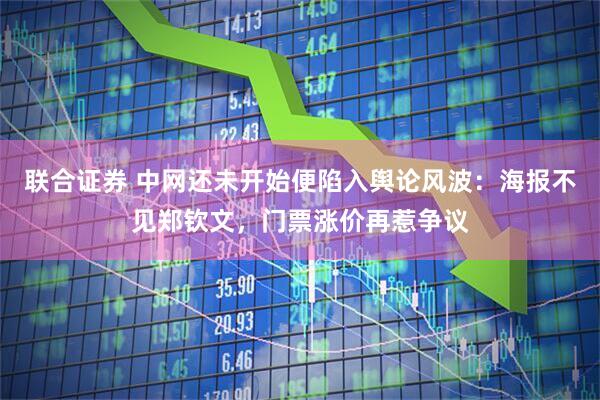 联合证券 中网还未开始便陷入舆论风波：海报不见郑钦文，门票涨价再惹争议