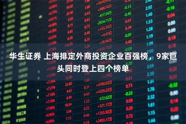 华生证券 上海排定外商投资企业百强榜，9家巨头同时登上四个榜单