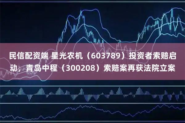 民信配资端 星光农机（603789）投资者索赔启动，青岛中程（300208）索赔案再获法院立案