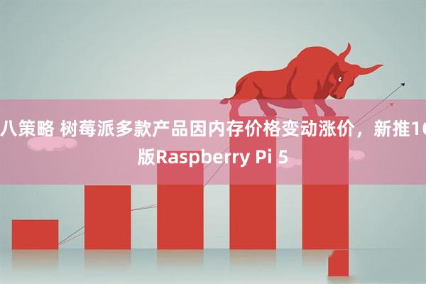 九八策略 树莓派多款产品因内存价格变动涨价，新推1GB版Raspberry Pi 5