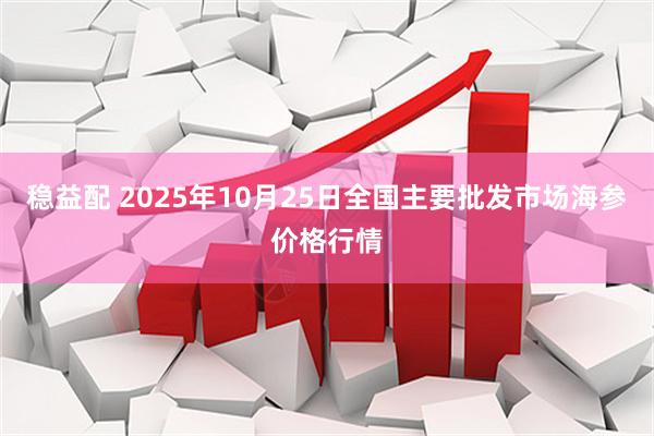 稳益配 2025年10月25日全国主要批发市场海参价格行情