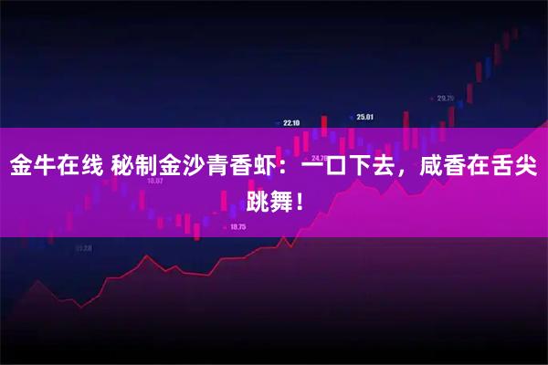 金牛在线 秘制金沙青香虾：一口下去，咸香在舌尖跳舞！