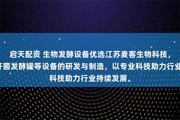 启天配资 生物发酵设备优选江苏麦客生物科技，专注芽孢杆菌发酵罐等设备的研发与制造，以专业科技助力行业持续发展。