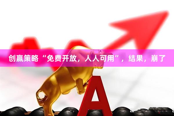 创赢策略 “免费开放，人人可用”，结果，崩了