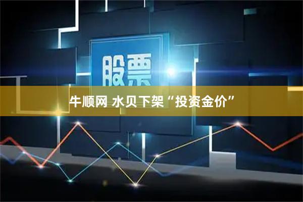 牛顺网 水贝下架“投资金价”
